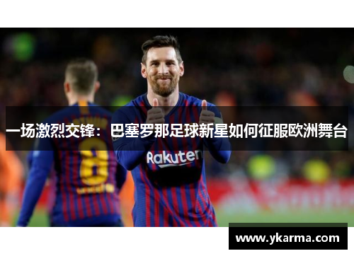 一场激烈交锋：巴塞罗那足球新星如何征服欧洲舞台