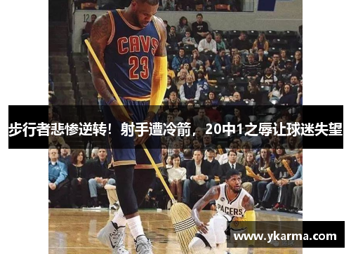 步行者悲惨逆转！射手遭冷箭，20中1之辱让球迷失望